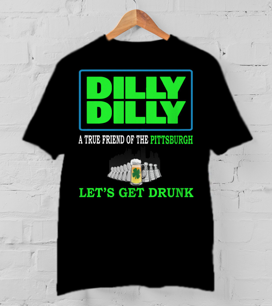 Dilly Dilly A True Friend Of The Pittsburgh Let's Get Drunk St Patrick's Day T-Shirt
