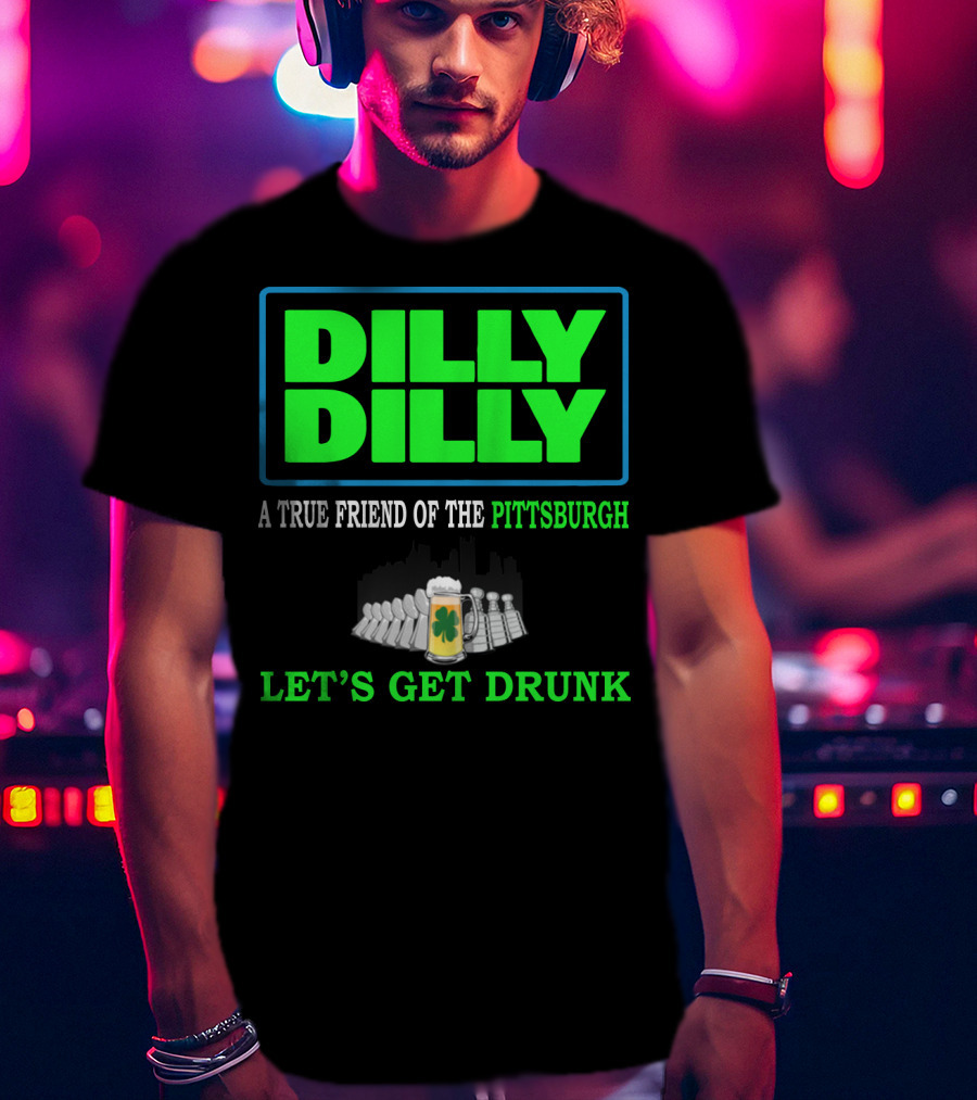 Dilly Dilly A True Friend Of The Pittsburgh Let's Get Drunk St Patrick's Day T-Shirt