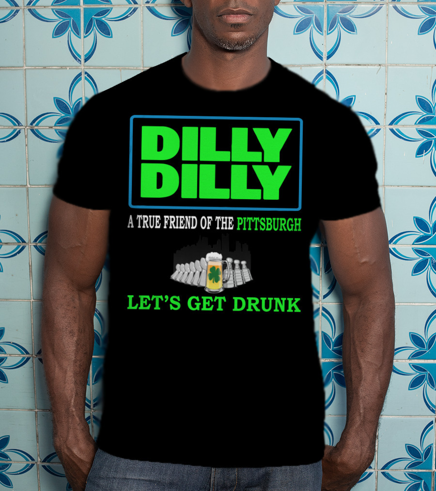 Dilly Dilly A True Friend Of The Pittsburgh Let's Get Drunk St Patrick's Day T-Shirt