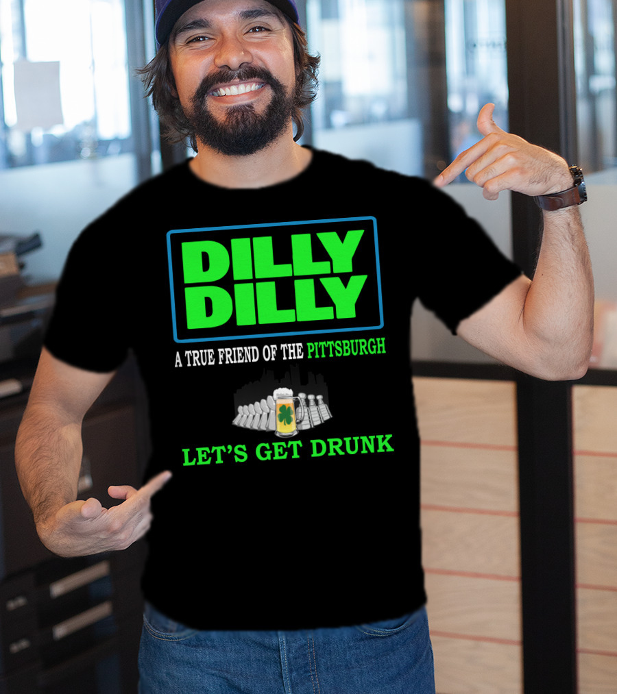 Dilly Dilly A True Friend Of The Pittsburgh Let's Get Drunk St Patrick's Day T-Shirt
