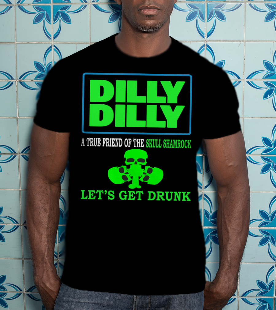 Dilly Dilly A True Friend Of The Skull Shamrock Let's Get Drunk T-Shirt