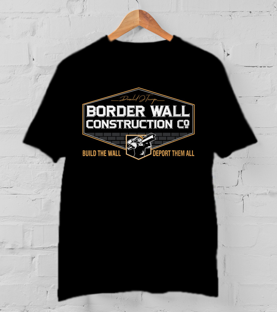 Donald Trump Border Wall Construction Co Build The Wall Deport Them All T-Shirt
