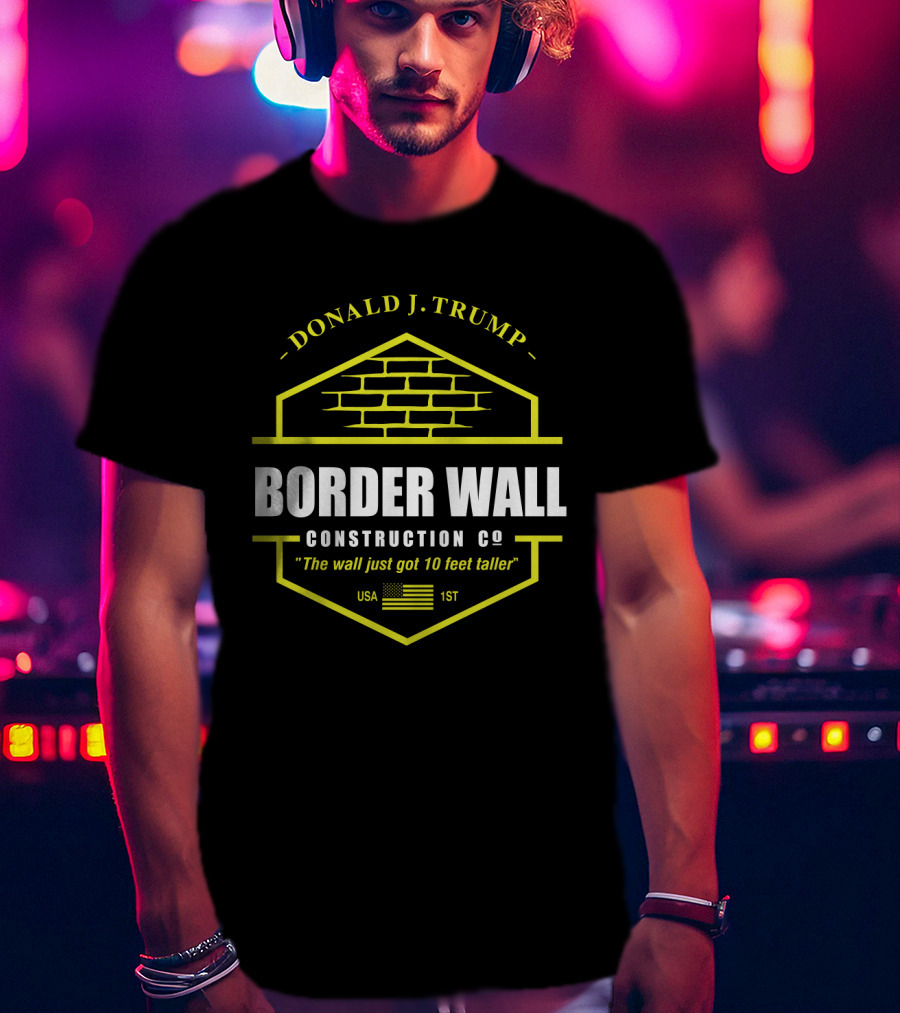 Donald J. Trump Border Wall Construction Co The Wall Just Got 10 Feet Taller Usa 1St American Flag Brick Badge T-Shirt
