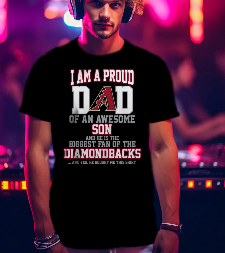 I Am A Proud Dad Of An Awesome Son He Is The Biggest Fan Of The Diamondbacks T-Shirt