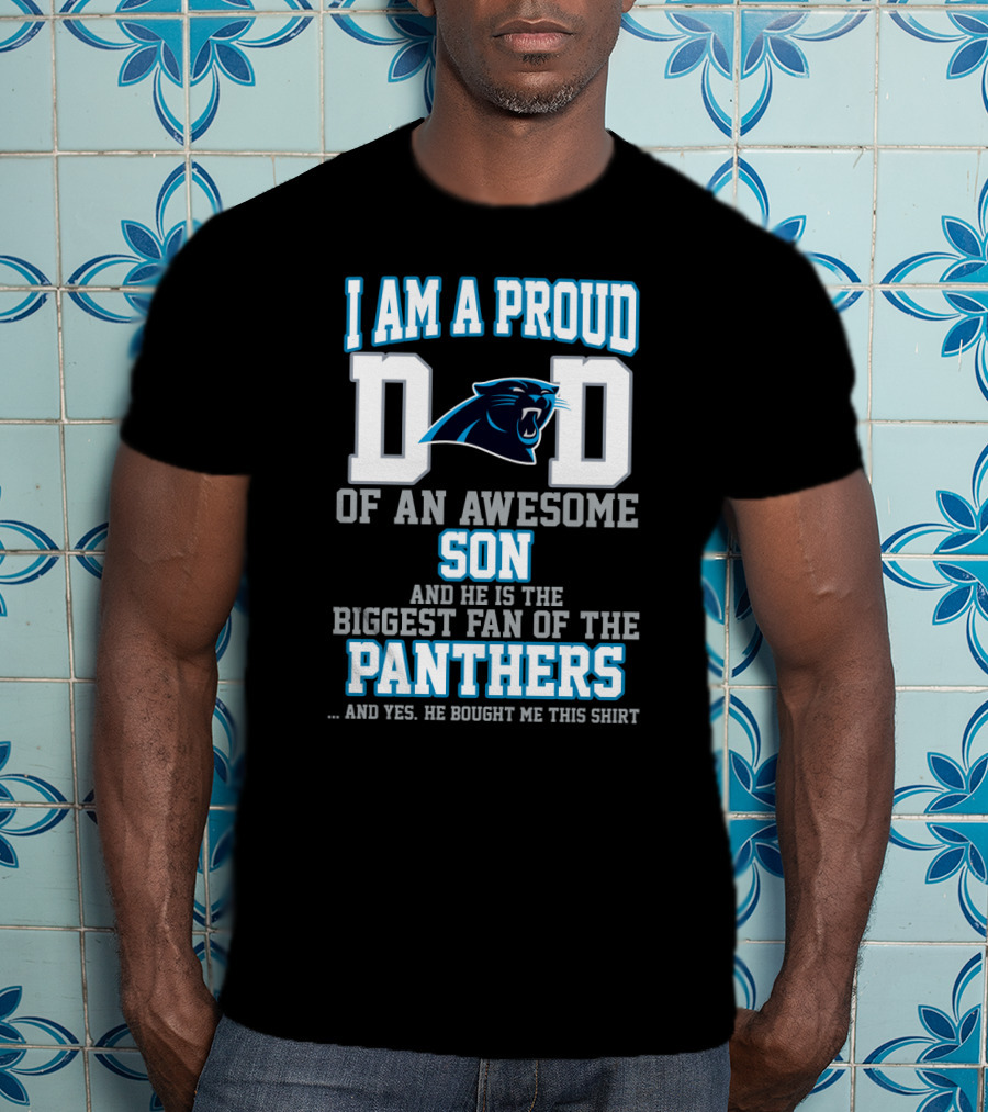 I Am A Proud Dad Of An Awesome Son And He Is The Biggest Fan Of The Panthers T-Shirt
