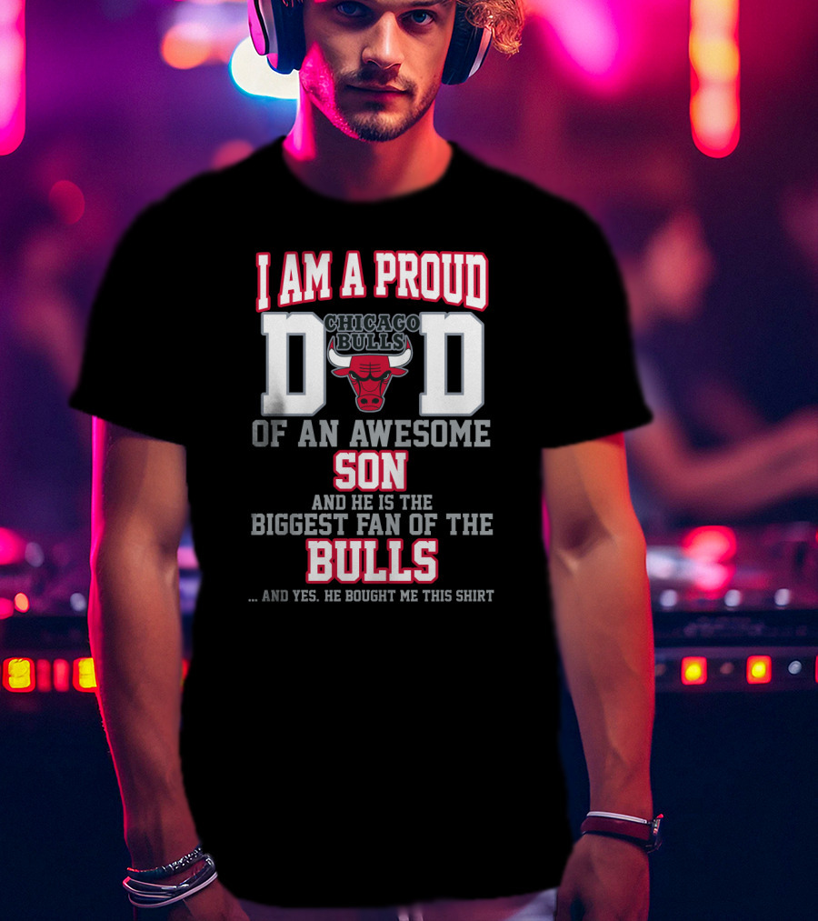 I Am A Proud Chicago Bulls Dad Of An Awesome Son Biggest Fan Of The Bulls T-Shirt