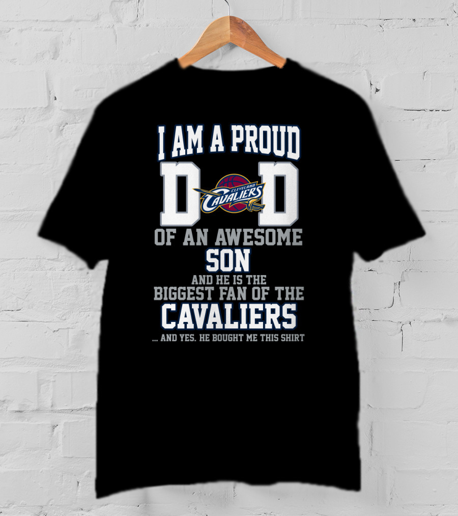 I Am A Proud Dad Of An Awesome Son He Is The Biggest Fan Of The Cleveland Cavaliers T-Shirt