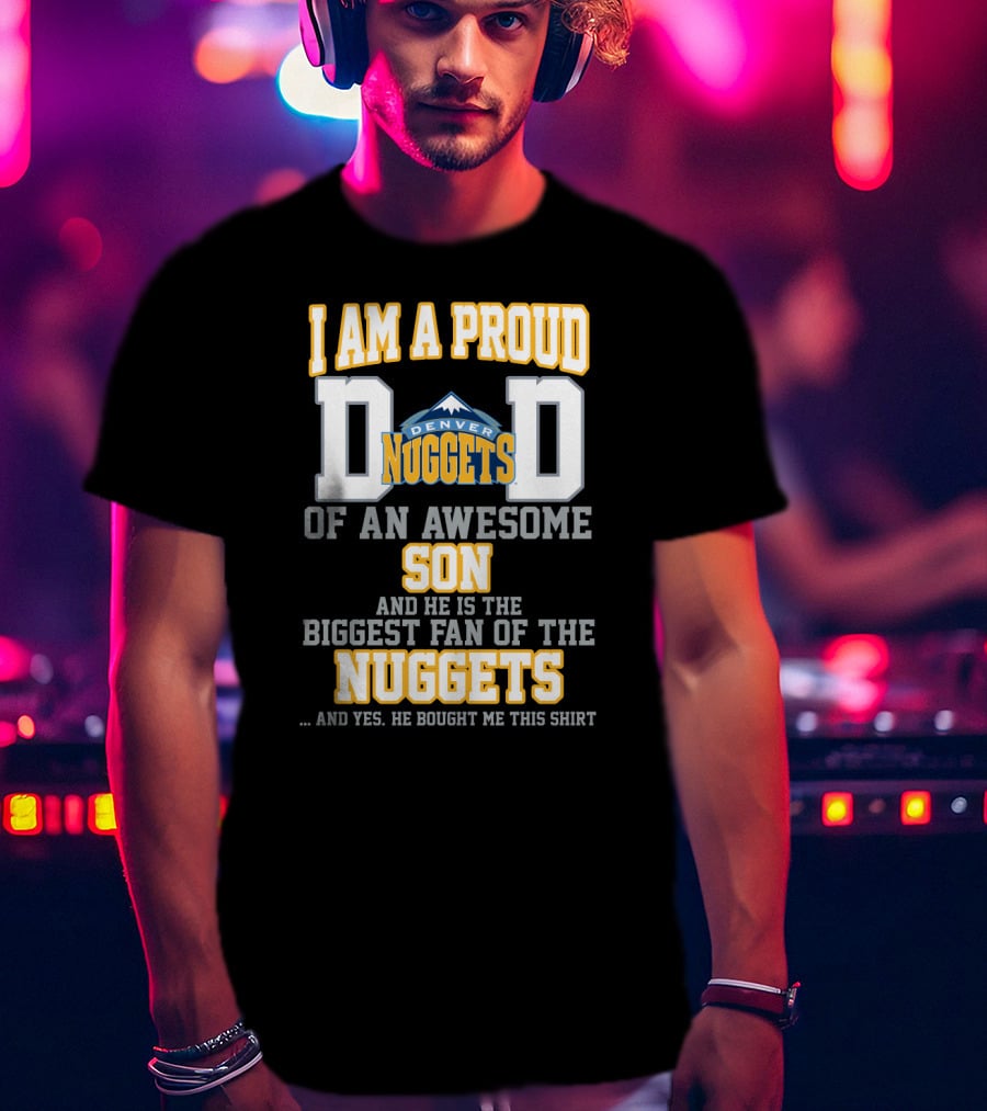 I Am A Proud Dad Denver Nuggets Awesome Son Biggest Fan T-Shirt