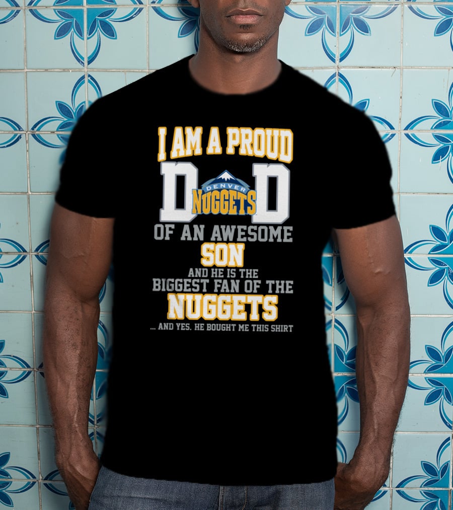 I Am A Proud Dad Denver Nuggets Awesome Son Biggest Fan T-Shirt