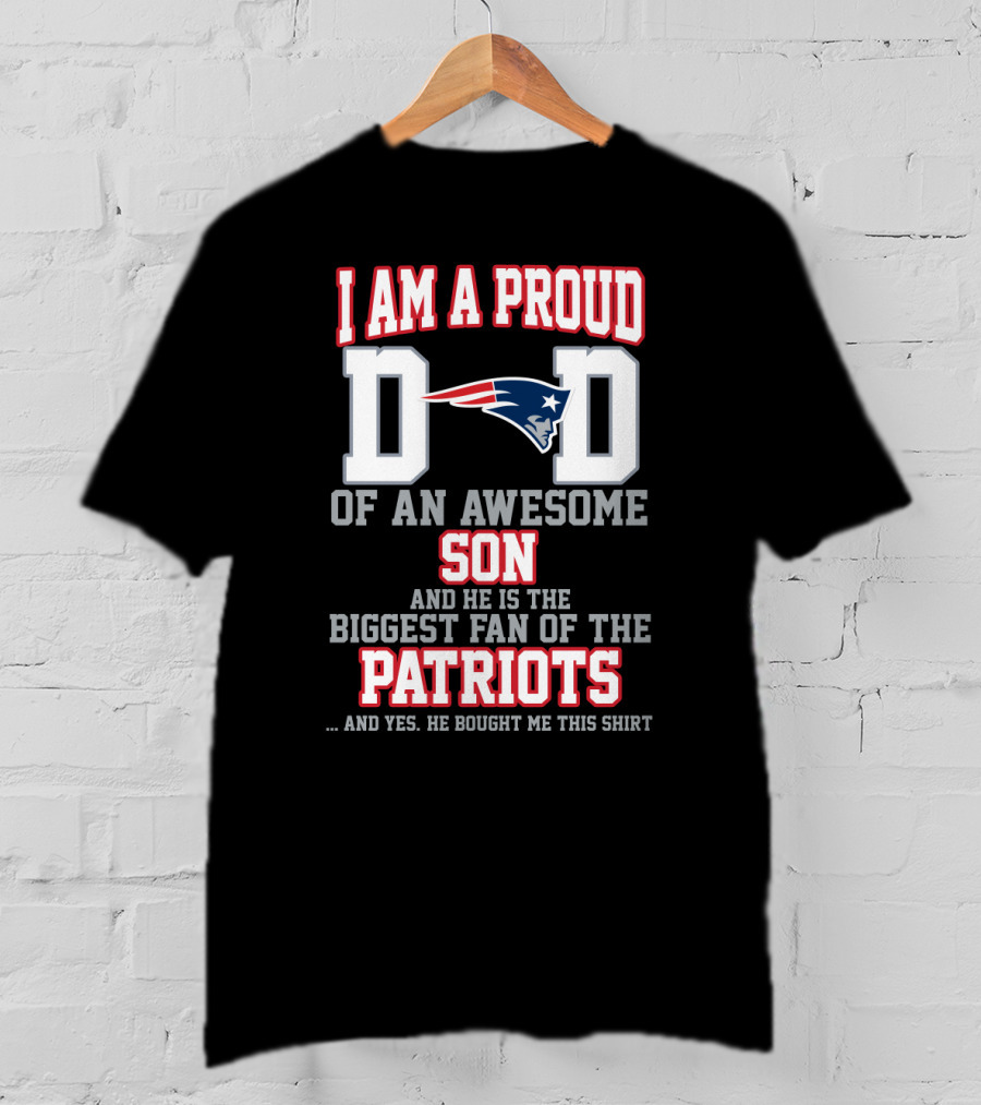 I Am A Proud Dad Of An Awesome Son And He Is The Biggest Fan Of The Patriots T-Shirt
