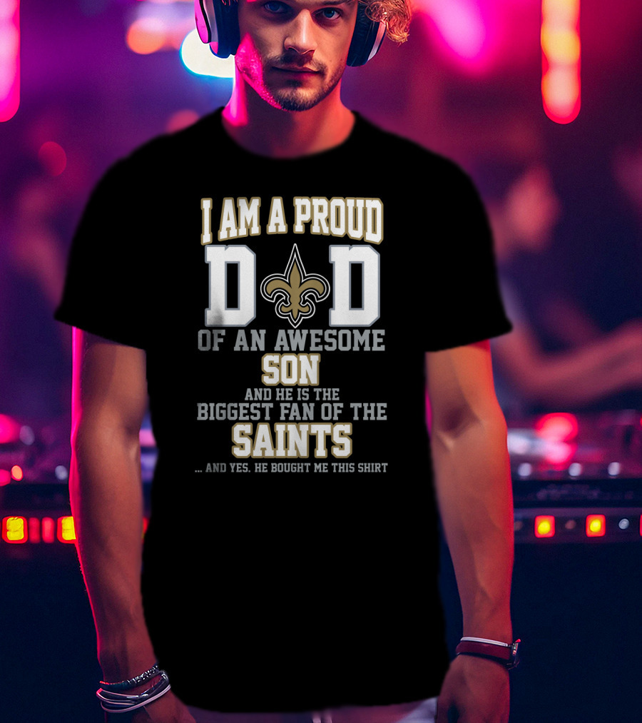 I Am A Proud Dad Of An Awesome Son And He Is The Biggest Fan Of The Saints T-Shirt
