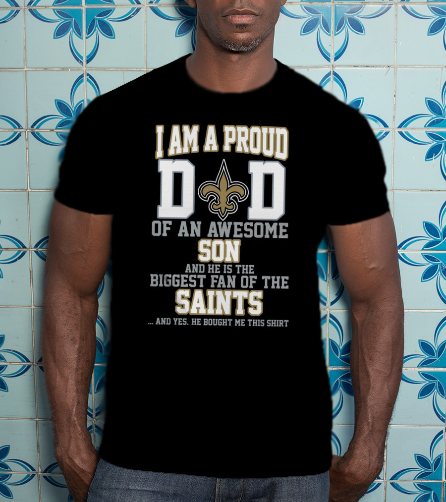 I Am A Proud Dad Of An Awesome Son And He Is The Biggest Fan Of The Saints T-Shirt