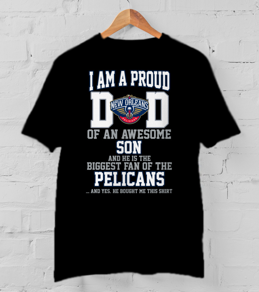 I Am A Proud Dad Of An Awesome Son And He Is The Biggest Fan Of The New Orleans Pelicans T-Shirt