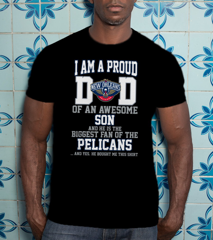 I Am A Proud Dad Of An Awesome Son And He Is The Biggest Fan Of The New Orleans Pelicans T-Shirt