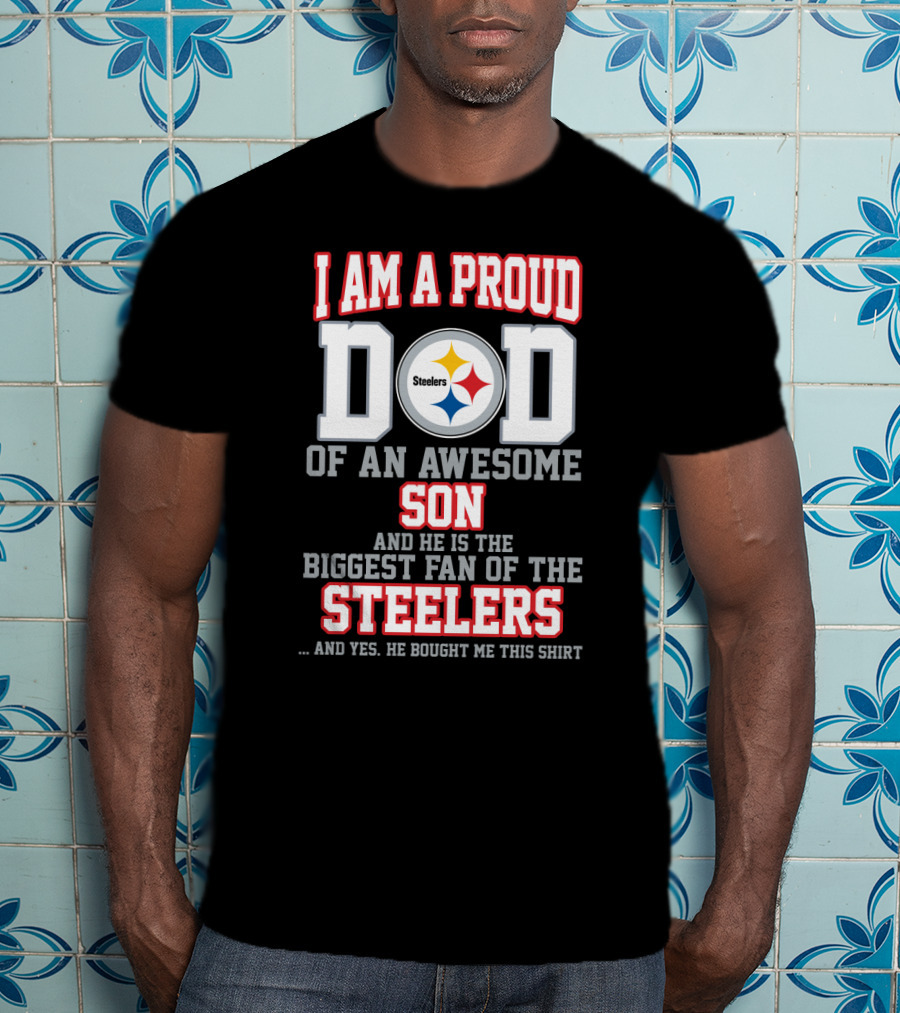 I Am A Proud Dad Of An Awesome Son And He Is The Biggest Fan Of The Steelers T-Shirt