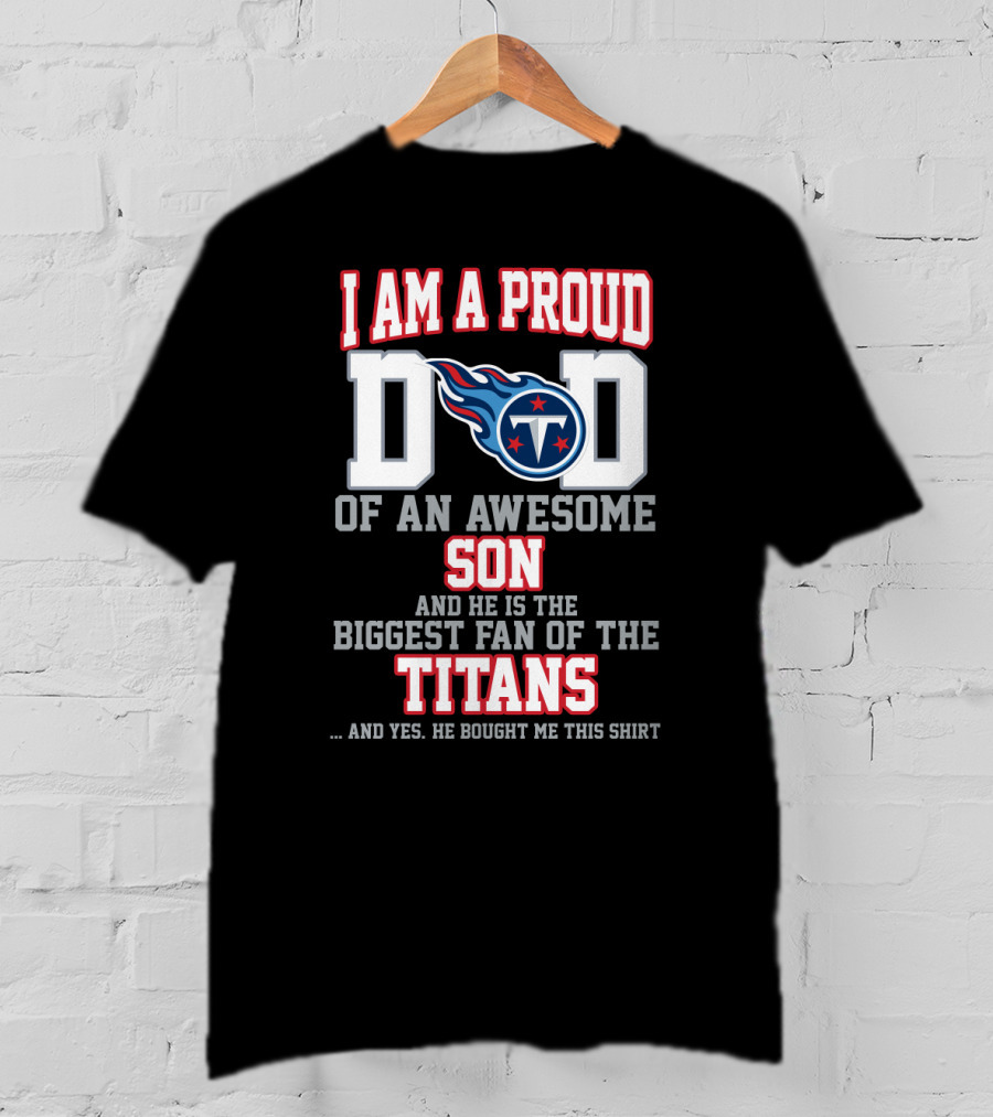 I Am A Proud Dad Of An Awesome Son And He Is The Biggest Fan Of The Titans T-Shirt