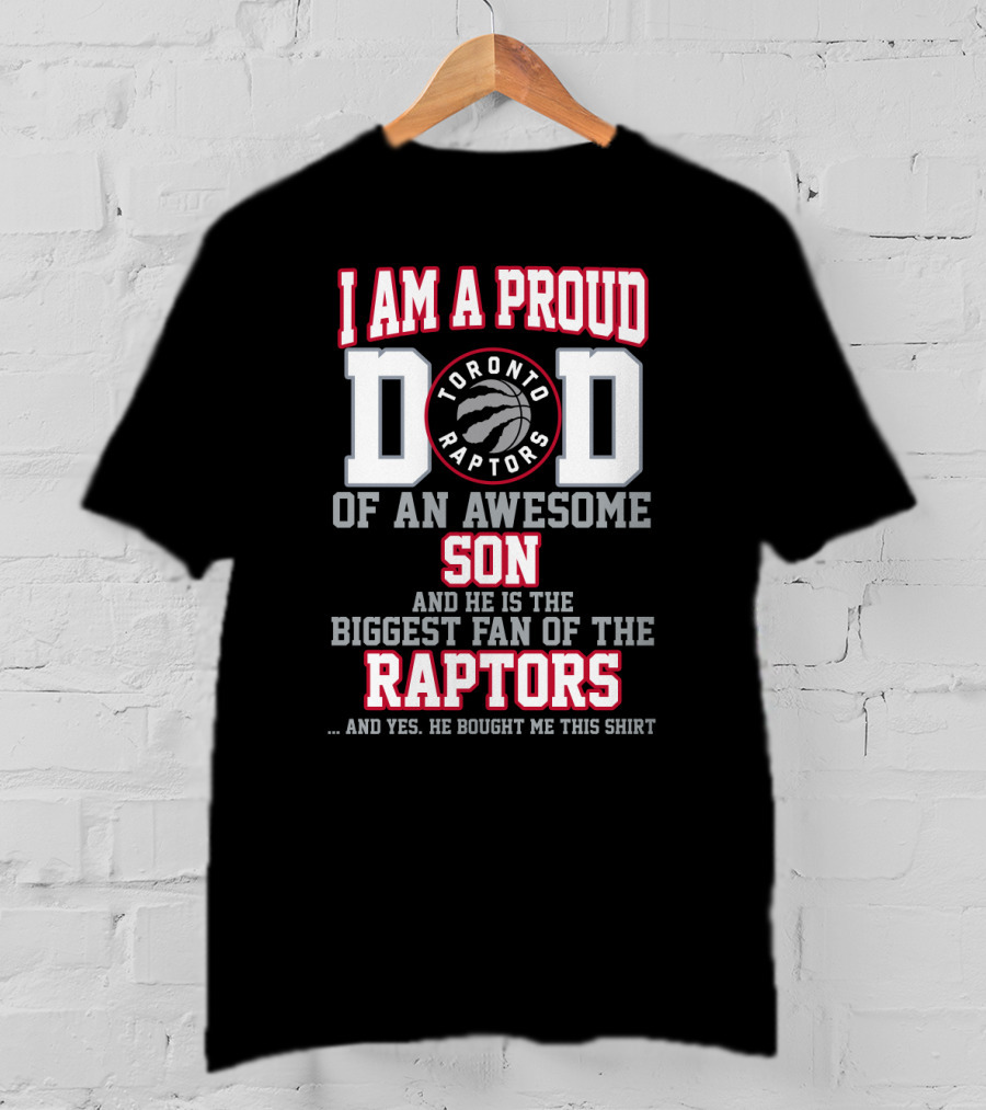 I Am A Proud Dad Of An Awesome Son And He Is The Biggest Fan Of The Toronto Raptors And Yes He Bought Me This T-Shirt