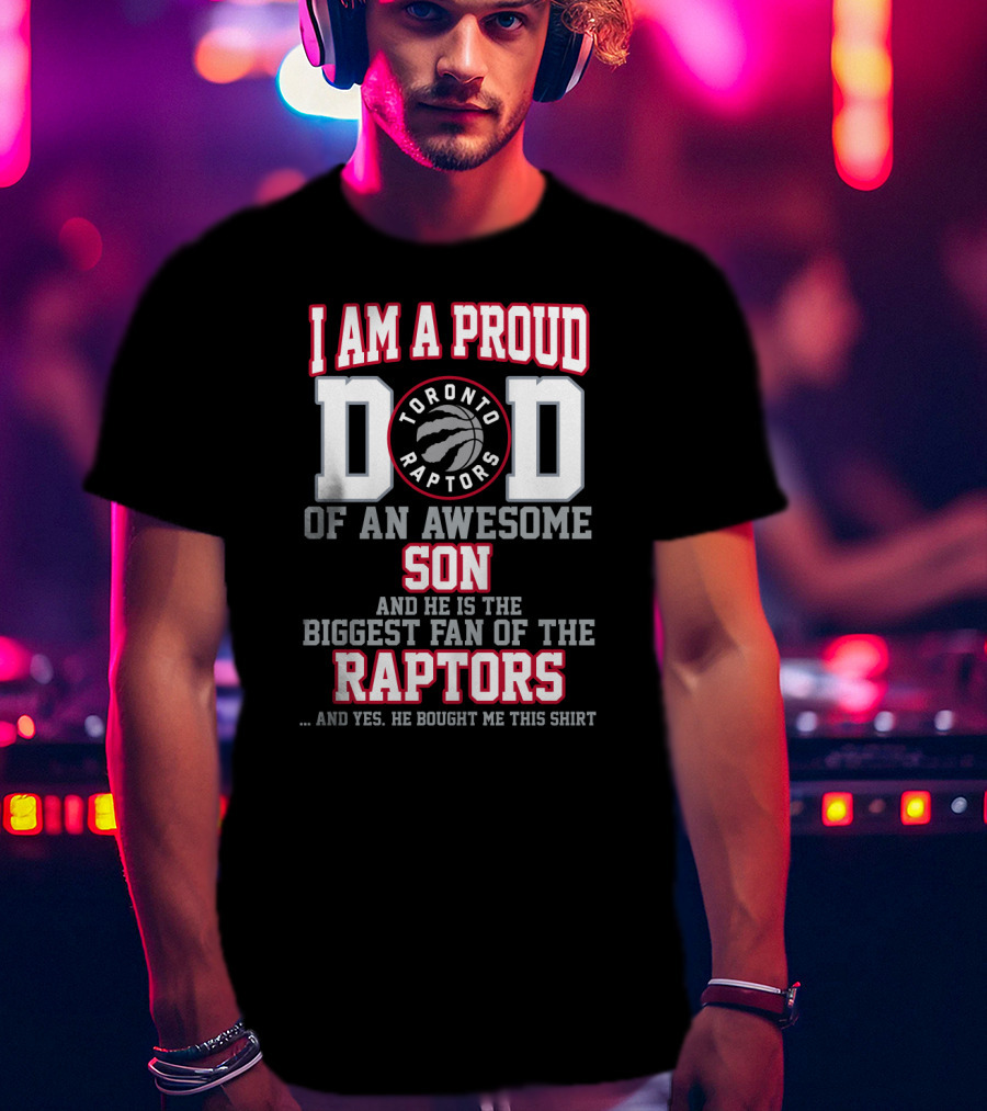 I Am A Proud Dad Of An Awesome Son And He Is The Biggest Fan Of The Toronto Raptors And Yes He Bought Me This T-Shirt