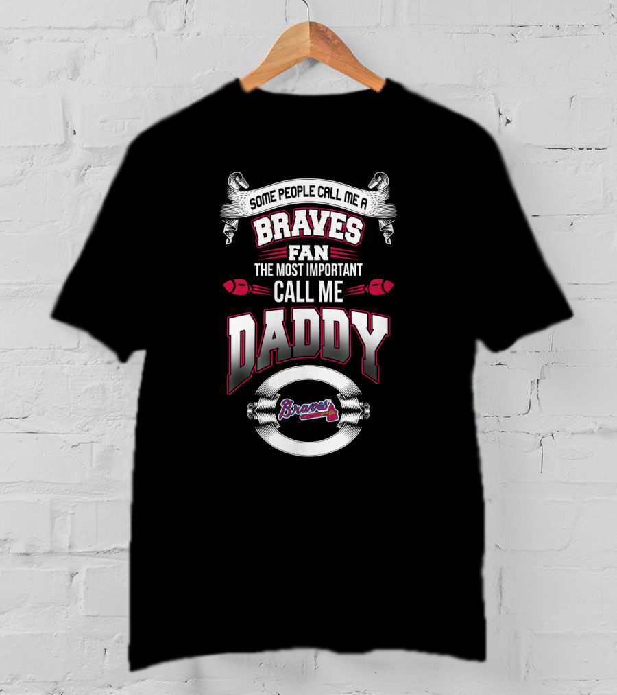 Some People Call Me A Braves Fan The Most Important Call Me Daddy T-Shirt