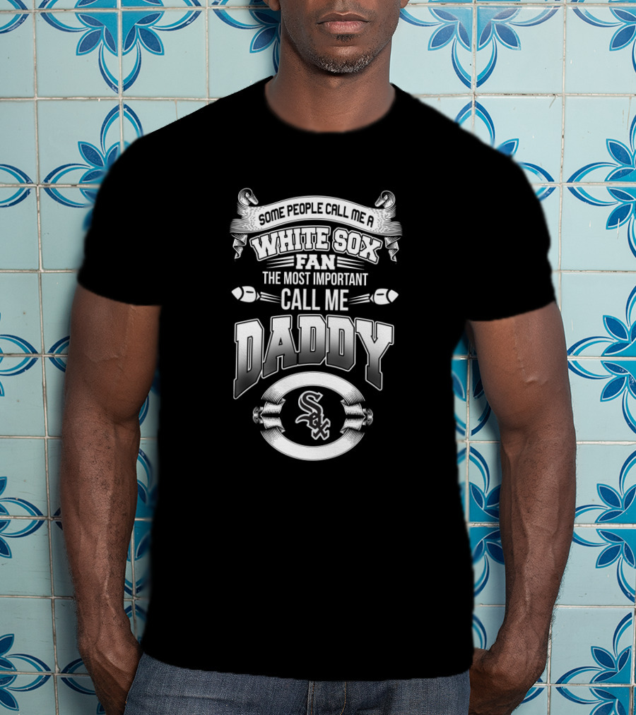 Some People Call Me A White Sox Fan The Most Important Call Me Daddy T-Shirt