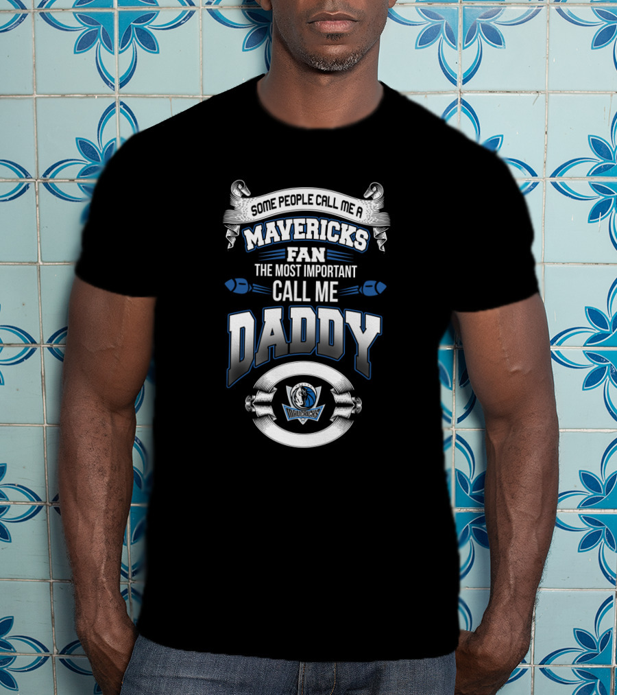 Some People Call Me A Mavericks Fan The Most Important Call Me Daddy Dallas Mavericks Father's Day T-Shirt