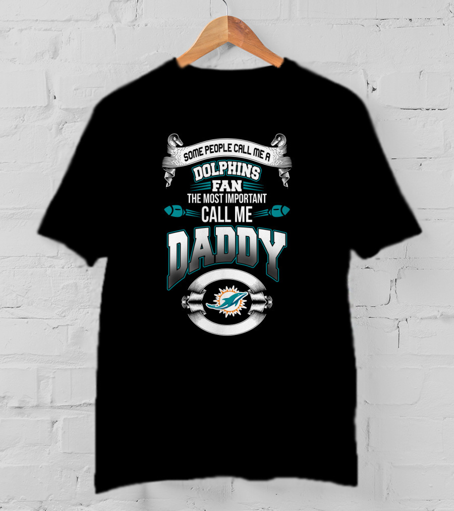 Some People Call Me A Dolphins Fan The Most Important Call Me Daddy T-Shirt