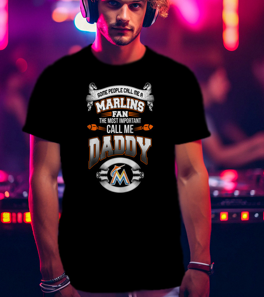 Some People Call Me A Marlins Fan The Most Important Call Me Daddy T-Shirt
