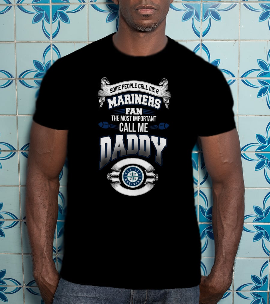 Some People Call Me A Mariners Fan The Most Important Call Me Daddy Seattle Mariners T-Shirt