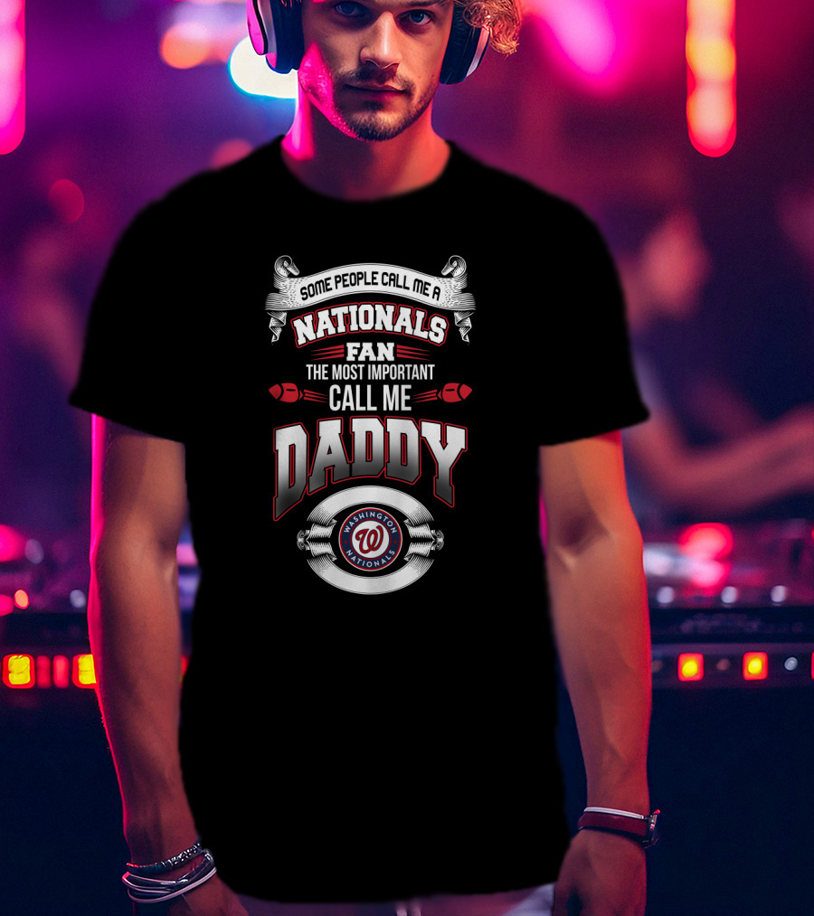 Some People Call Me A Washington Nationals Fan The Most Important Call Me Daddy T-Shirt