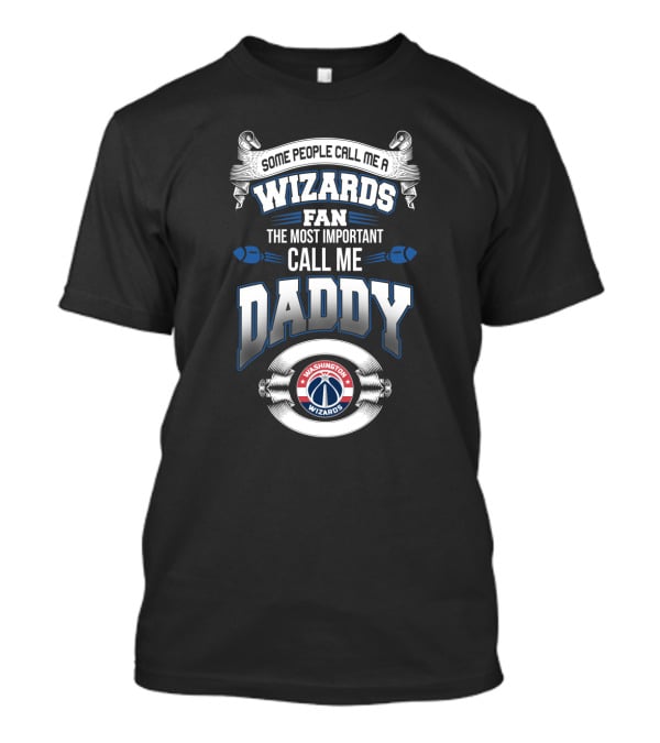 Some People Call Me A Wizards Fan The Most Important Call Me Daddy Washington Wizards T-Shirt