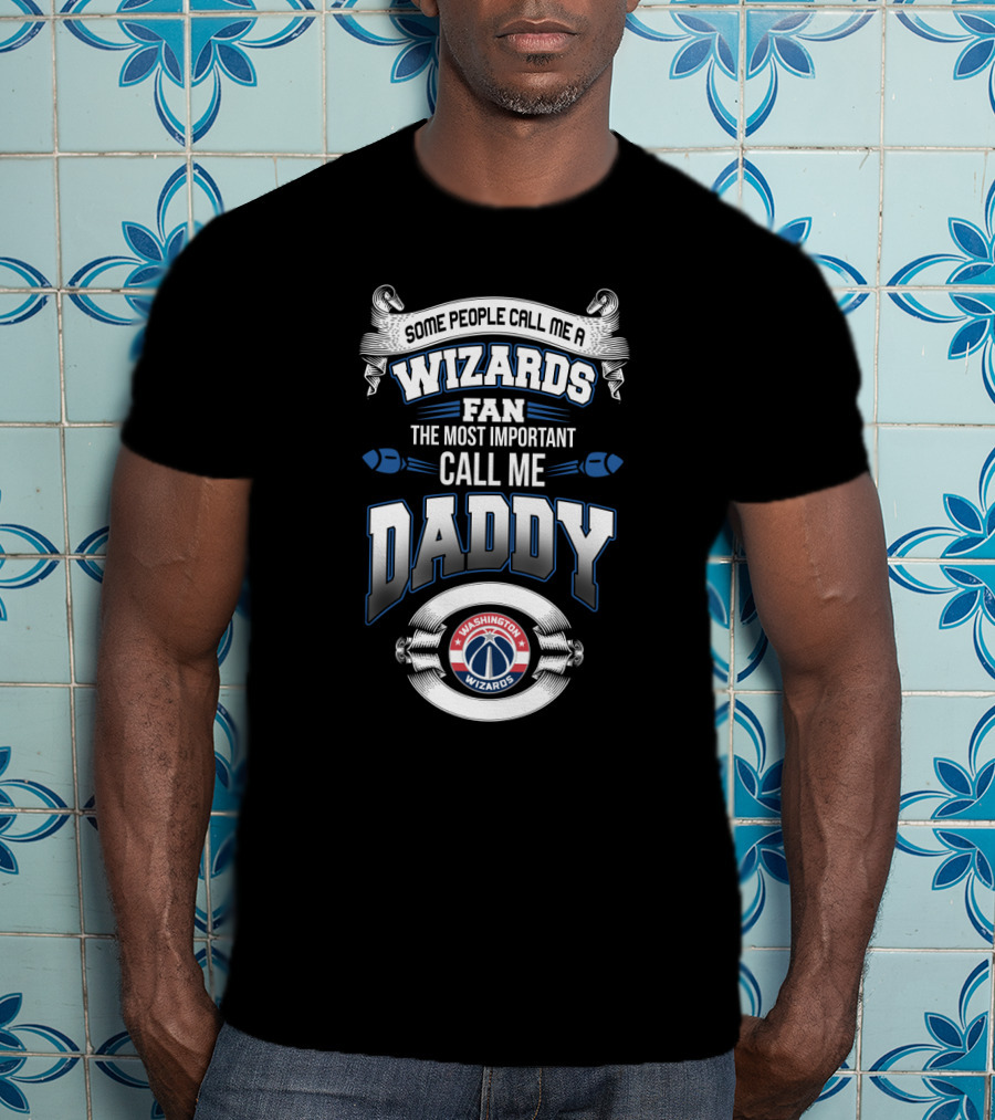 Some People Call Me A Wizards Fan The Most Important Call Me Daddy Washington Wizards T-Shirt