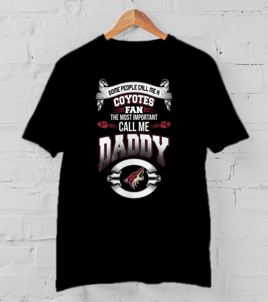 Some People Call Me A Coyotes Fan The Most Important Call Me Daddy T-Shirt