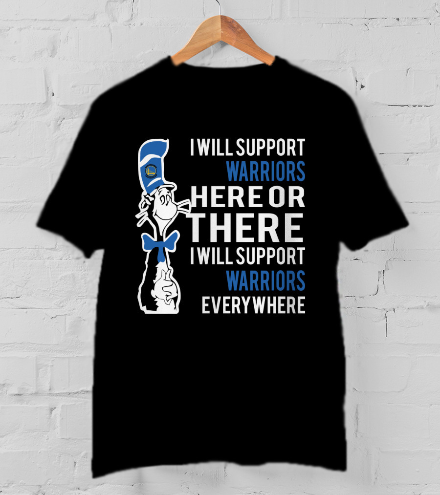 I Will Support Warriors Here Or There I Will Support Warriors Everywhere Dr Seuss Cat Golden State Warriors T-Shirt