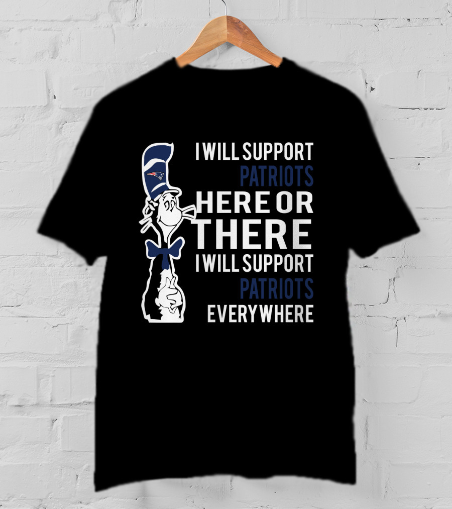 I Will Support Patriots Here Or There I Will Support Patriots Everywhere Dr Seuss Cat In Hat New England Patriots T-Shirt