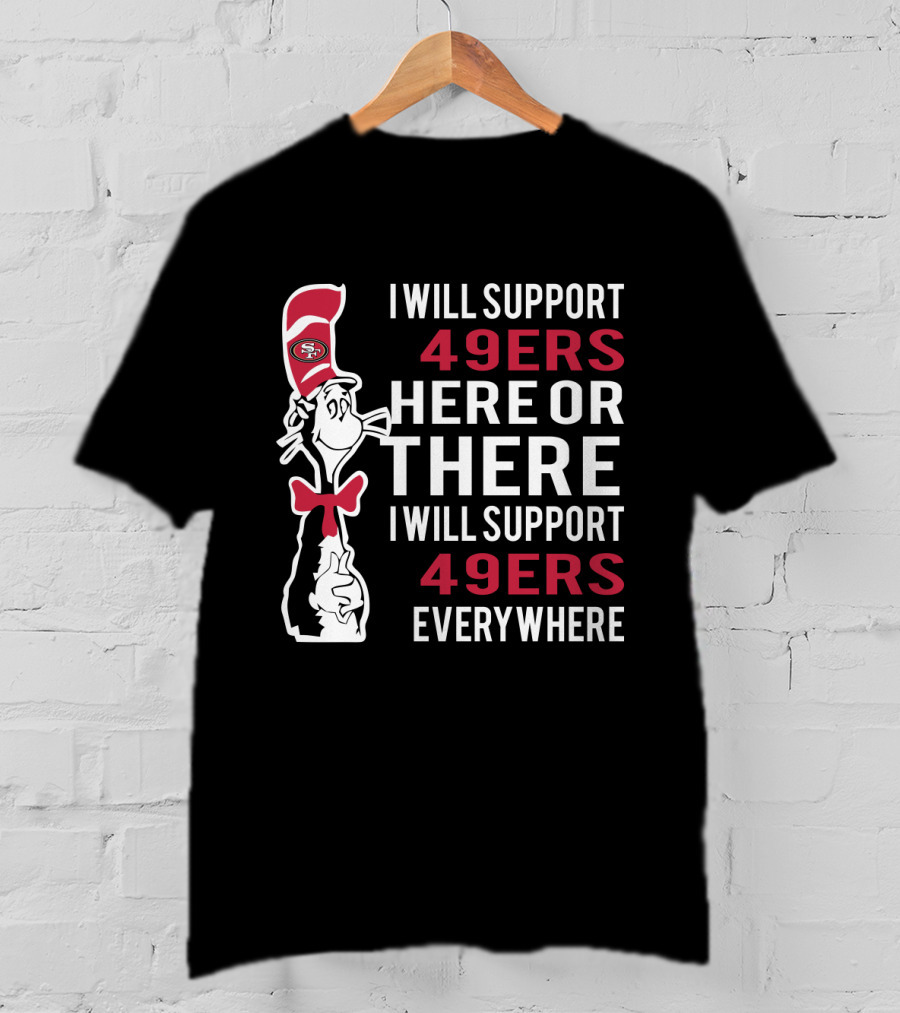 I Will Support 49ers Here Or There I Will Support 49ers Everywhere Dr Seuss Cat San Francisco 49ers T-Shirt