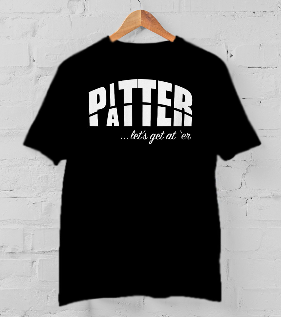 Pitter Patter Let's Get At 'Er T-Shirt