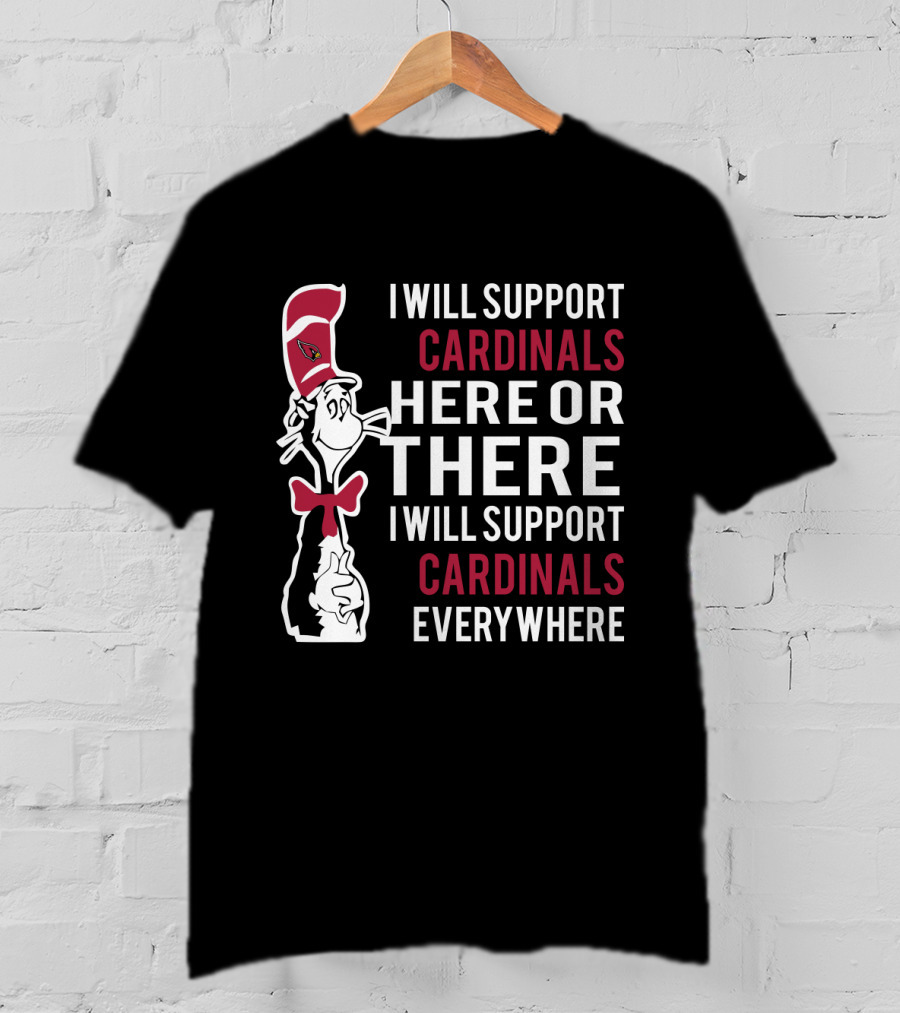 I Will Support Cardinals Here Or There I Will Support Cardinals Everywhere Dr Seuss Cat Arizona Cardinals Fans T-Shirt