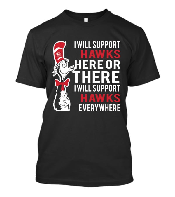 I Will Support Hawks Here Or There I Will Support Hawks Everywhere Dr Seuss Cat Atlanta Hawks Fans T-Shirt