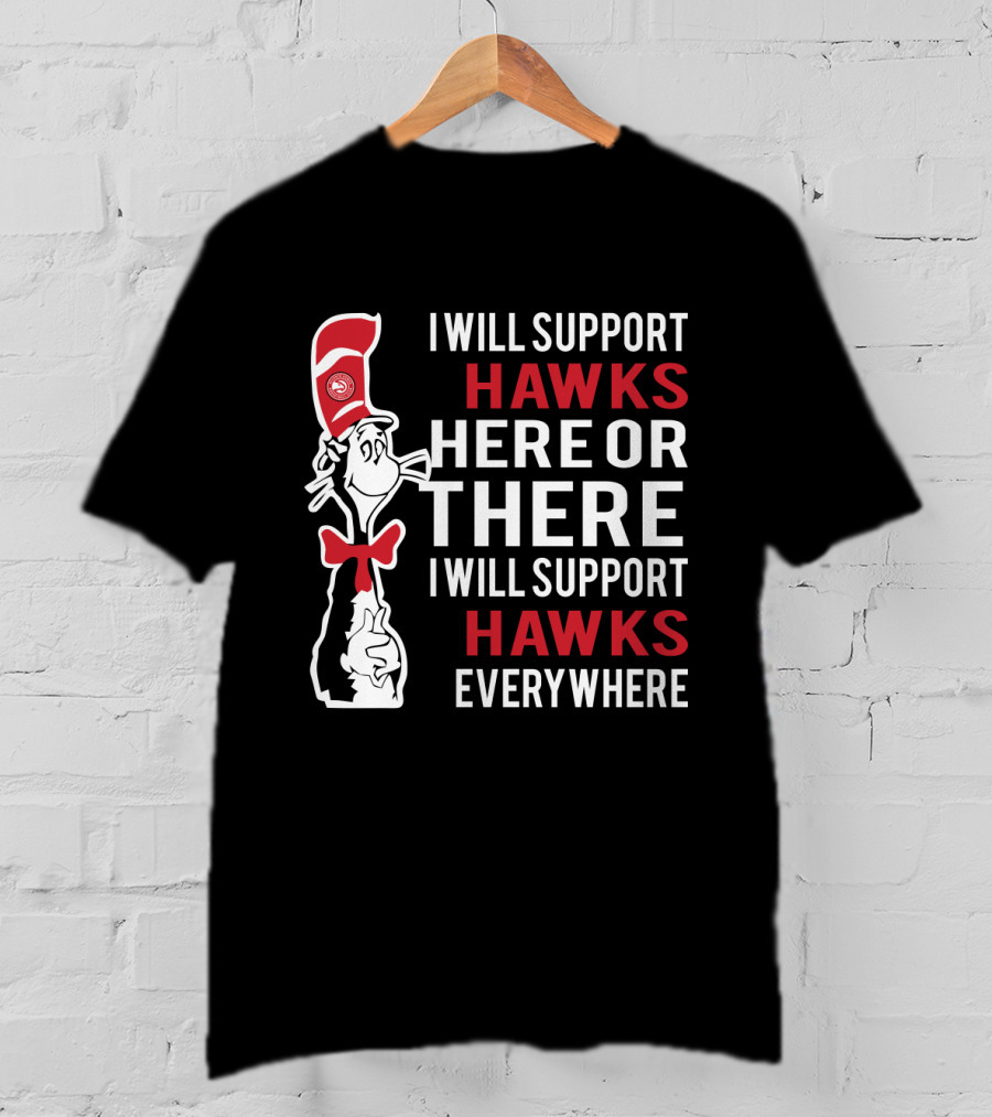 I Will Support Hawks Here Or There I Will Support Hawks Everywhere Dr Seuss Cat Atlanta Hawks Fans T-Shirt