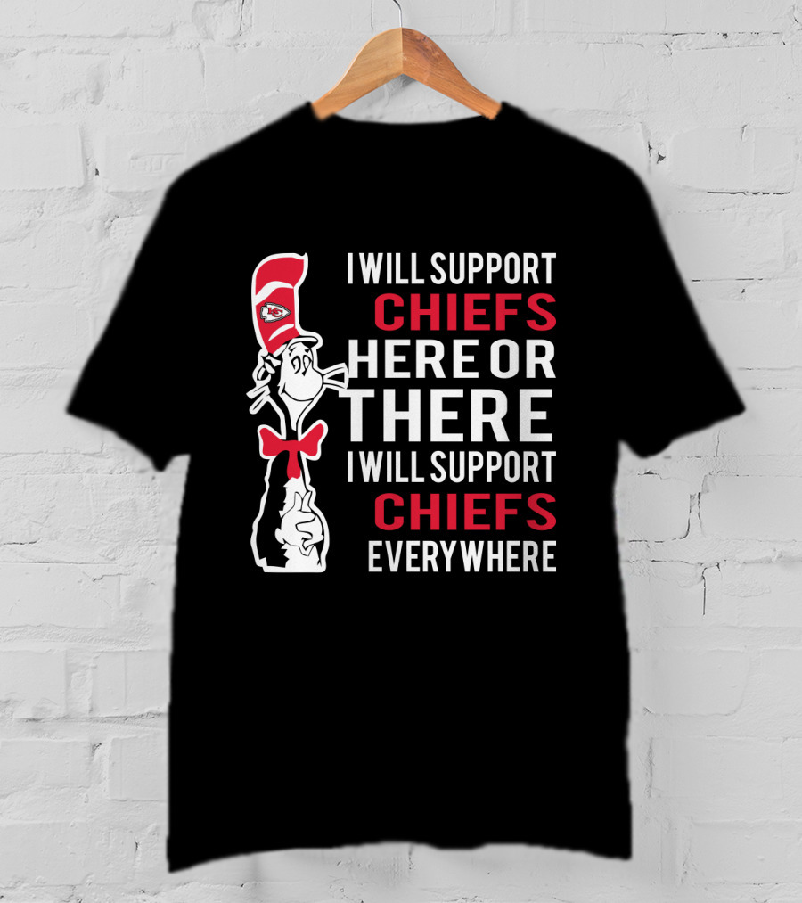I Will Support Chiefs Here Or There I Will Support Chiefs Everywhere Dr Seuss Cat Kansas City Chiefs Fans T-Shirt