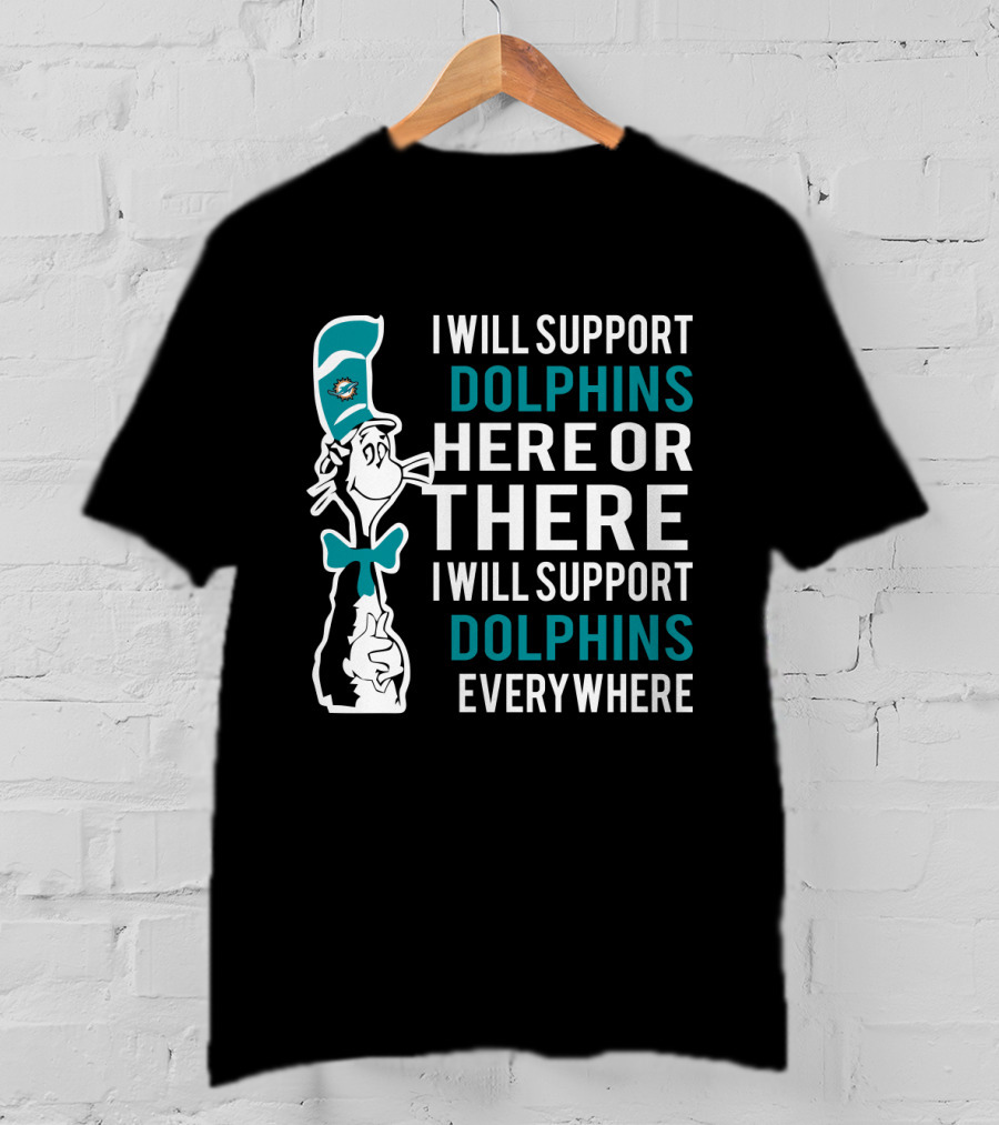 I Will Support Dolphins Here Or There I Will Support Dolphins Everywhere Dr Seuss Cat And Miami Dolphins Fans T-Shirt