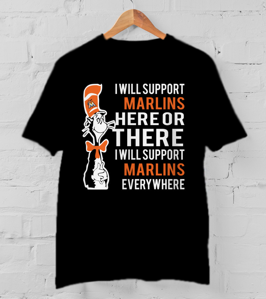 I Will Support Marlins Here Or There I Will Support Marlins Everywhere Dr Seuss Cat Miami Marlins Fans T-Shirt