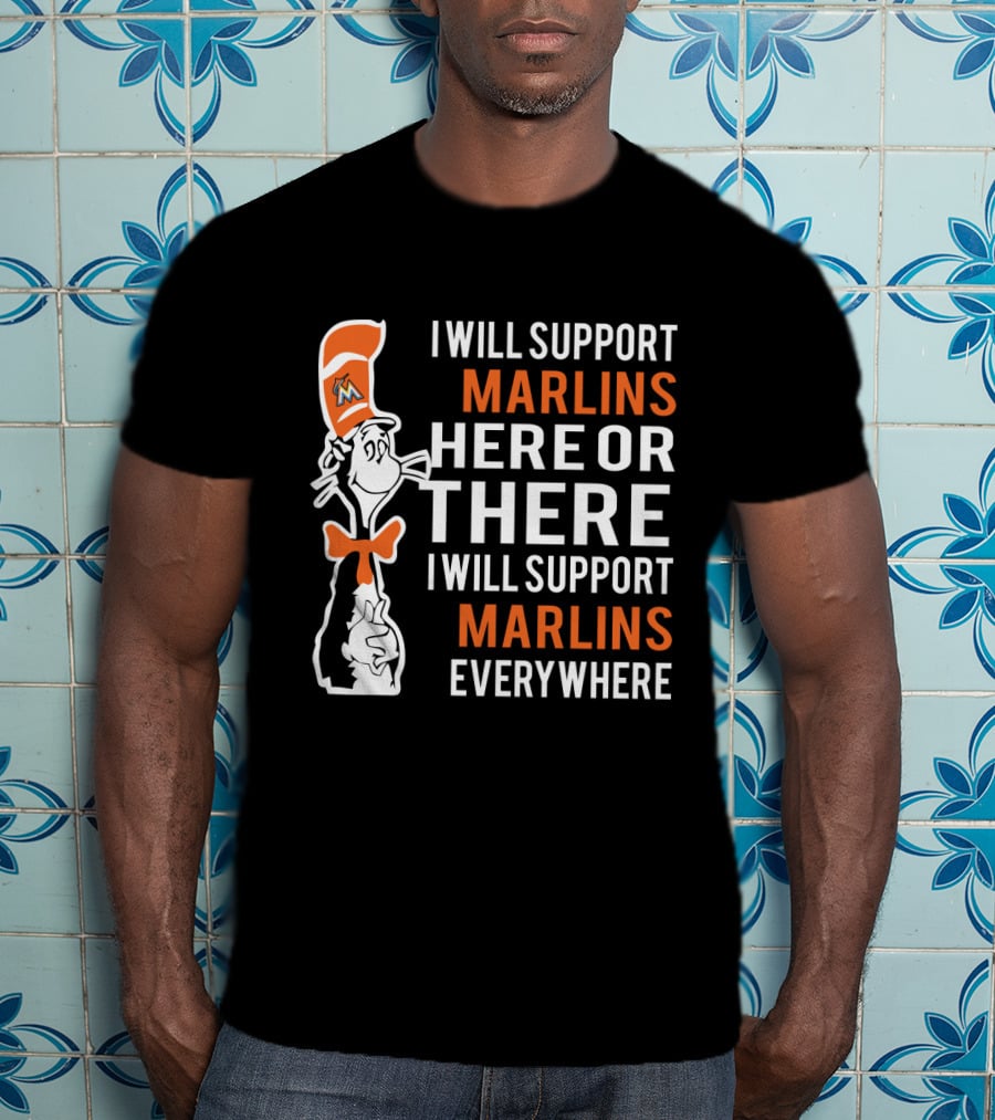 I Will Support Marlins Here Or There I Will Support Marlins Everywhere Dr Seuss Cat Miami Marlins Fans T-Shirt