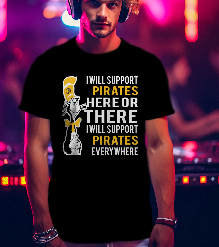I Will Support Pirates Here Or There Everywhere Pittsburgh Pirates Fans Dr Seuss Cat T-Shirt