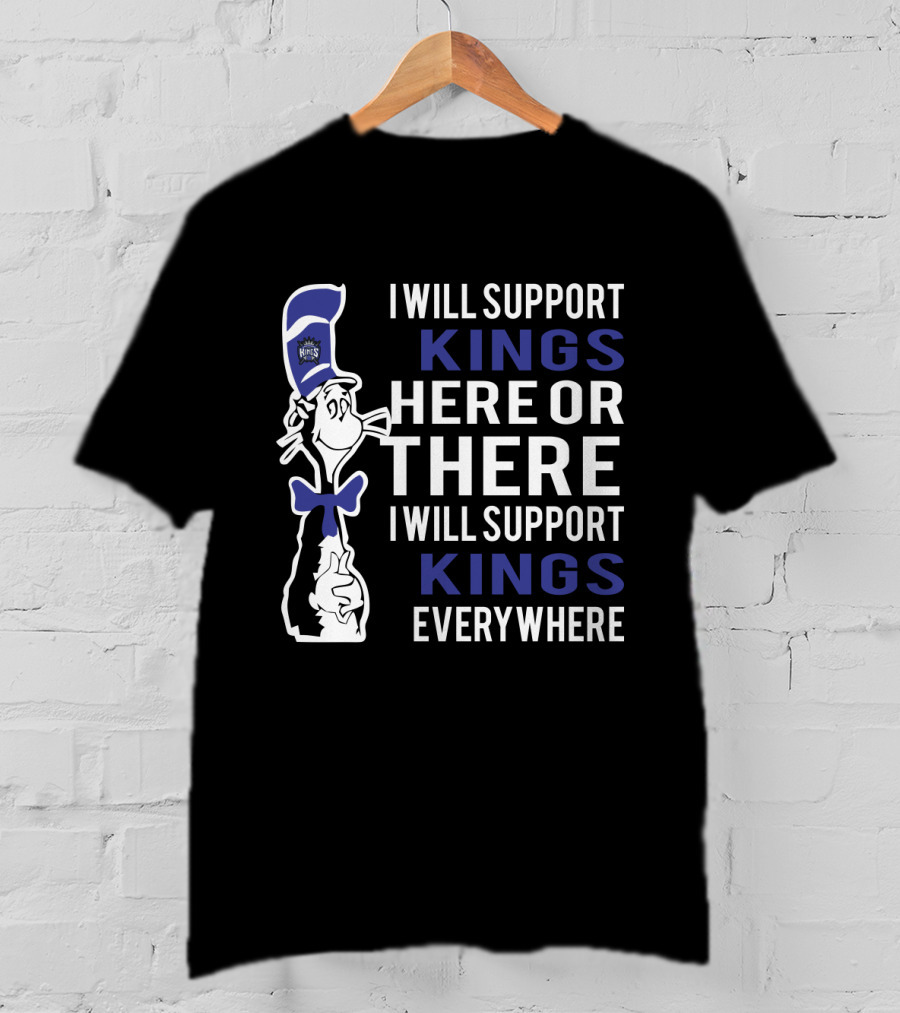 I Will Support Kings Here Or There I Will Support Kings Everywhere Dr Seuss Cat Sacramento Kings Fans T-Shirt