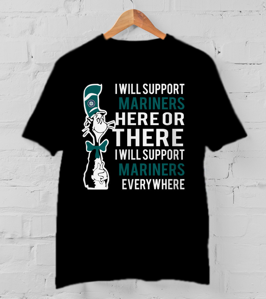 I Will Support Mariners Here Or There I Will Support Mariners Everywhere Dr Seuss Cat Seattle Mariners Fans T-Shirt