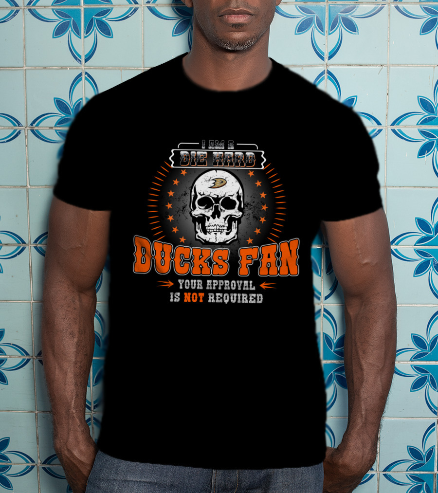 I Am A Die Hard Ducks Fan Your Approval Is Not Required T-Shirt