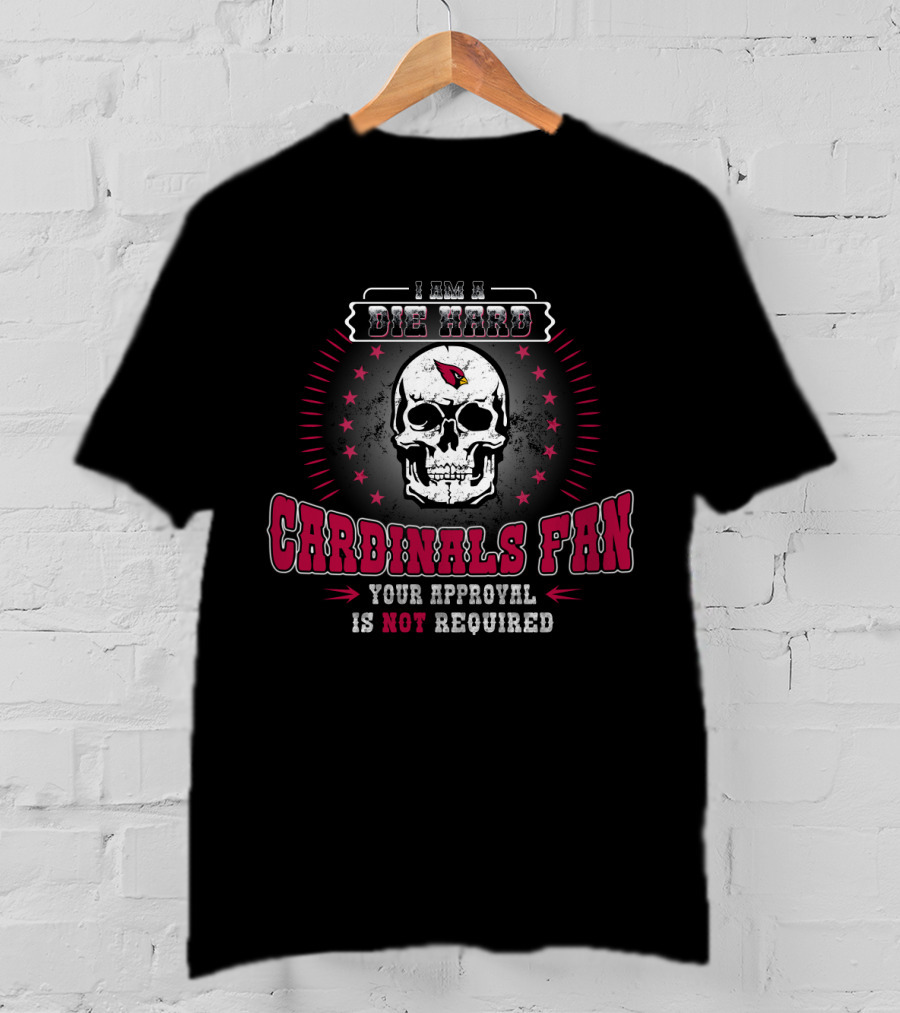 I Am A Die Hard Cardinals Fan Your Approval Is Not Required T-Shirt
