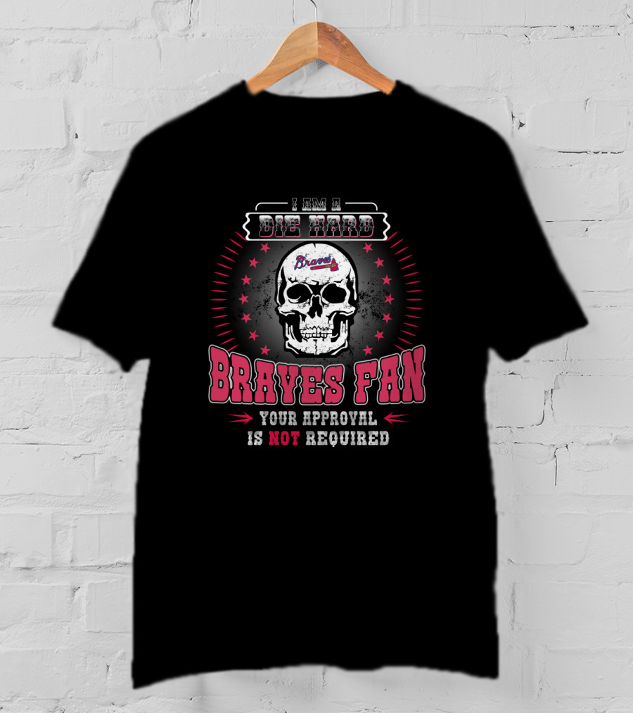 I Am A Die Hard Braves Fan Your Approval Is Not Required T-Shirt