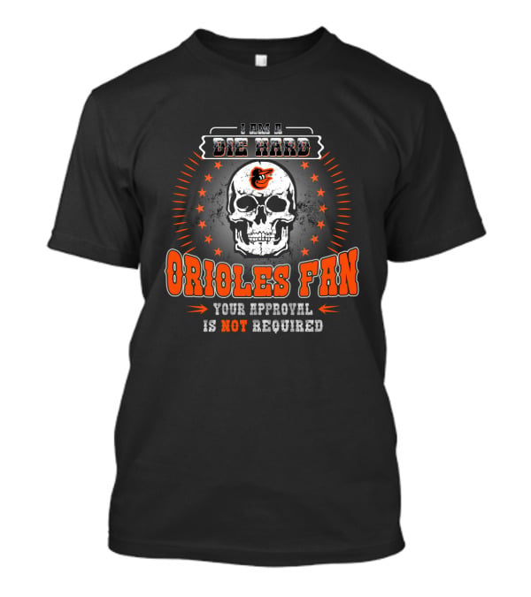I Am A Die Hard Orioles Fan Your Approval Is Not Required T-Shirt